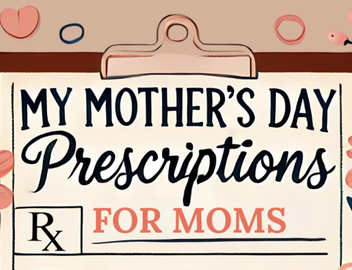 My Mother’s Day Prescriptions for Moms